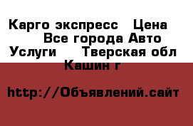 Карго экспресс › Цена ­ 100 - Все города Авто » Услуги   . Тверская обл.,Кашин г.